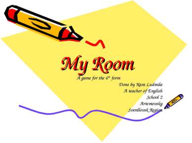 My Room A game for the 6th form Done by Kara Ludmila A teacher of English Sch...