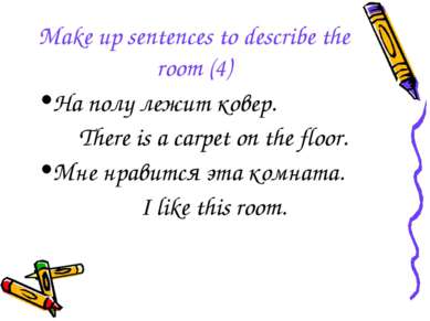 Make up sentences to describe the room (4) На полу лежит ковер. There is a ca...