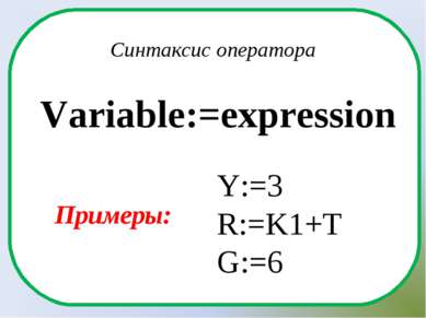Variable:=expression Синтаксис оператора Y:=3 R:=K1+T G:=6 Примеры: