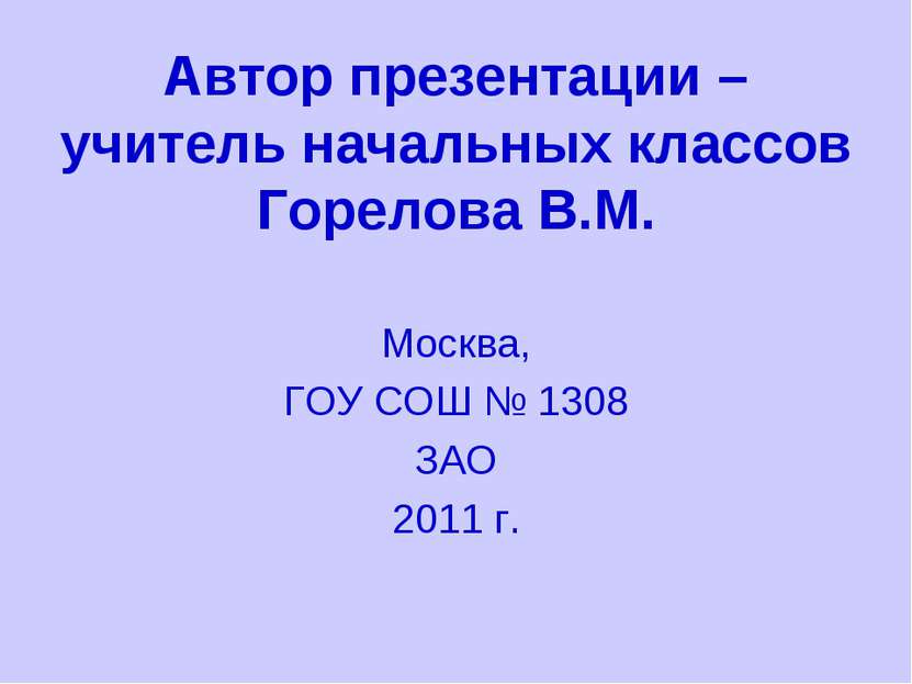 Автор презентации – учитель начальных классов Горелова В.М. Москва, ГОУ СОШ №...