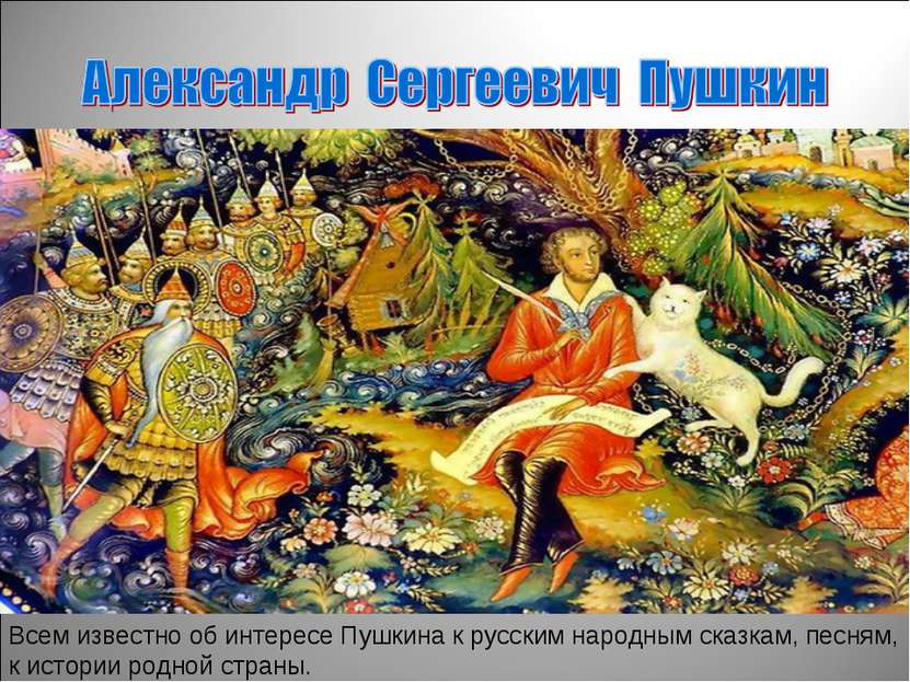 Всем известно об интересе Пушкина к русским народным сказкам, песням, к истор...