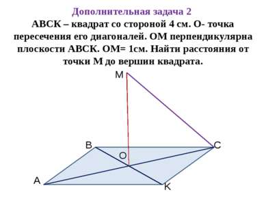 Дополнительная задача 2 АВСК – квадрат со стороной 4 см. О- точка пересечения...