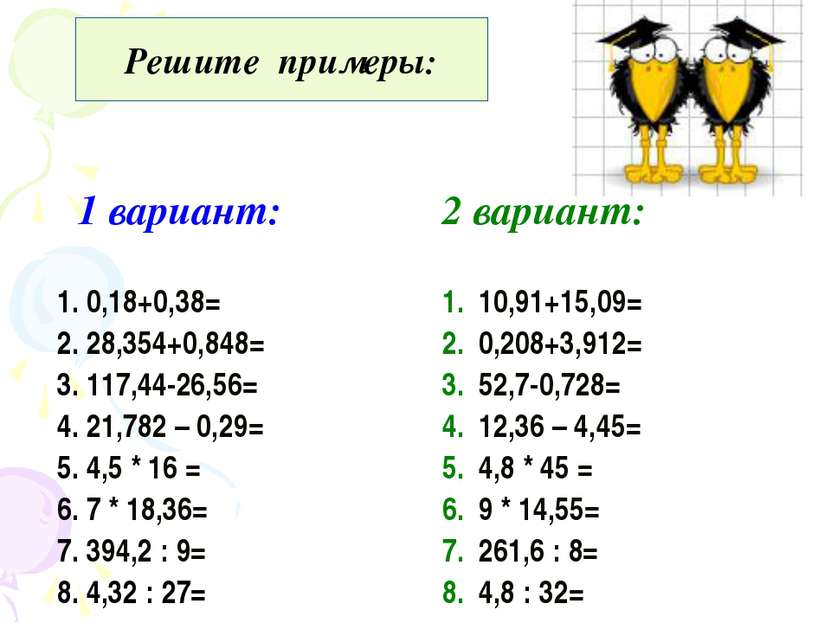 Решите примеры: 1 вариант: 2 вариант: 1. 0,18+0,38= 2. 28,354+0,848= 3. 117,4...
