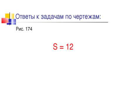 Ответы к задачам по чертежам: Рис. 174 S = 12