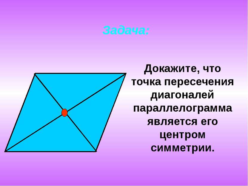 Задача: Докажите, что точка пересечения диагоналей параллелограмма является е...