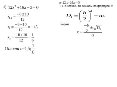 a=12;b=16;c=-3 Т.к. b-четное, то решаем по формуле 2: 3) Корни: