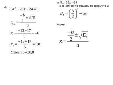 4) a=5;b=26;c=-24 Т.к. b-четное, то решаем по формуле 2: Корни: