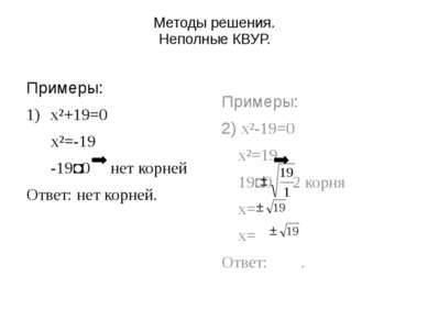 Методы решения. Неполные КВУР. Примеры: x²+19=0 x²=-19 -19˂0 нет корней Ответ...