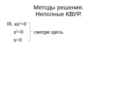 Методы решения. Неполные КВУР. III. ax²=0 x²=0 смотри здесь. x=0