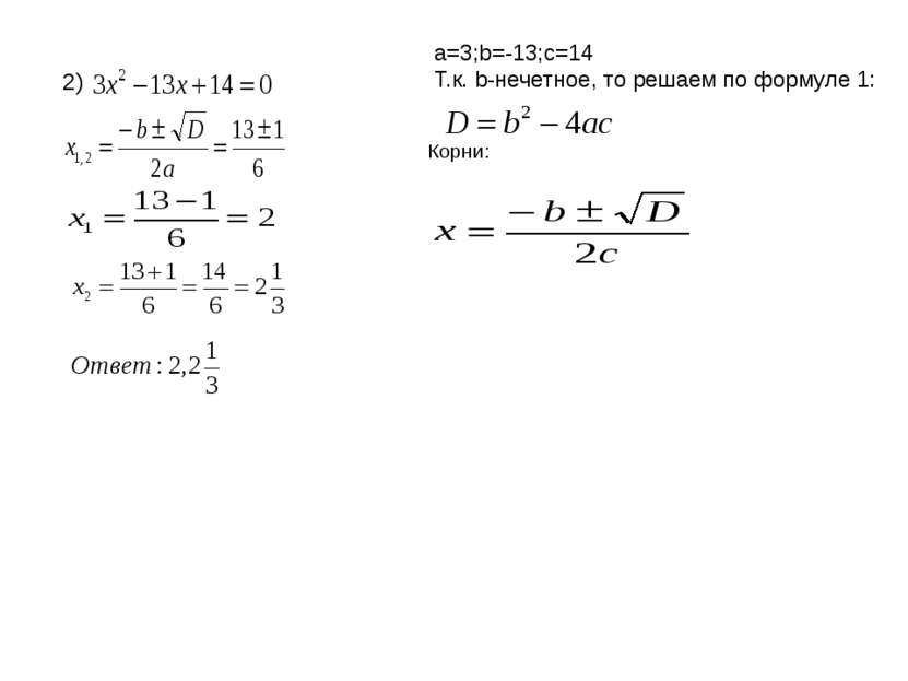 2) a=3;b=-13;c=14 Т.к. b-нечетное, то решаем по формуле 1: Корни: