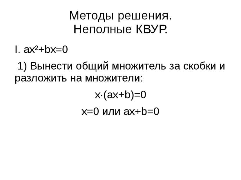 Методы решения. Неполные КВУР. I. ax²+bx=0 1) Вынести общий множитель за скоб...