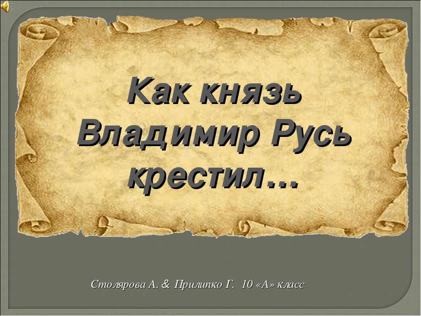 Как князь Владимир Русь крестил… Столярова А. & Прилипко Г. 10 «А» класс