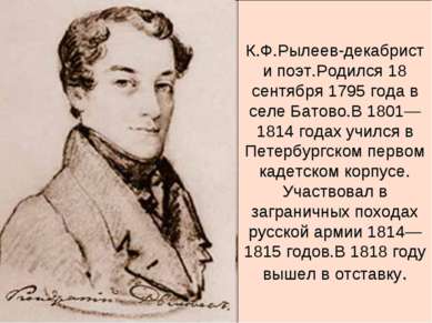 К.Ф.Рылеев-декабрист и поэт.Родился 18 сентября 1795 года в селе Батово.В 180...