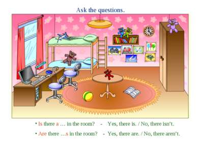 Ask the questions. Is there a … in the room? - Yes, there is. / No, there isn...