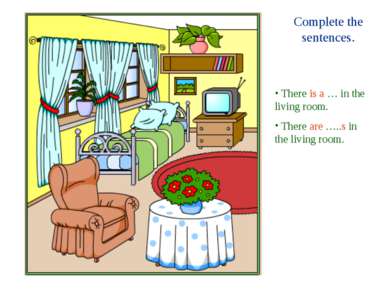 Complete the sentences. There is a … in the living room. There are …..s in th...