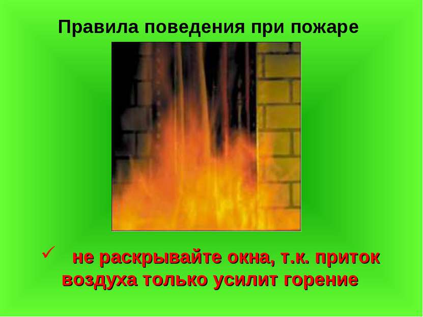 Правила поведения при пожаре не раскрывайте окна, т.к. приток воздуха только ...