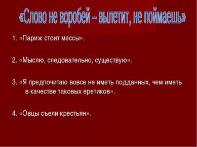 1. «Париж стоит мессы». 2. «Мыслю, следовательно, существую». 3. «Я предпочит...