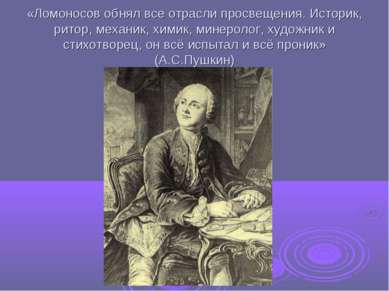 «Ломоносов обнял все отрасли просвещения. Историк, ритор, механик, химик, мин...