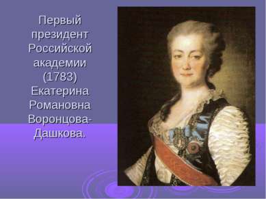 Первый президент Российской академии (1783) Екатерина Романовна Воронцова- Да...
