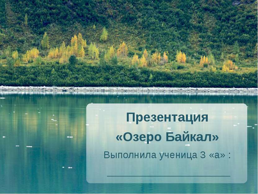Презентация «Озеро Байкал» Выполнила ученица 3 «а» : ______________________
