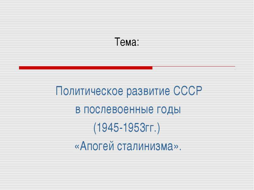 Тема: Политическое развитие СССР в послевоенные годы (1945-1953гг.) «Апогей с...