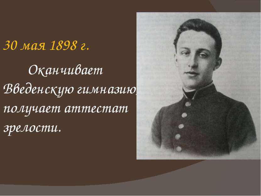 30 мая 1898 г. Оканчивает Введенскую гимназию, получает аттестат зрелости.