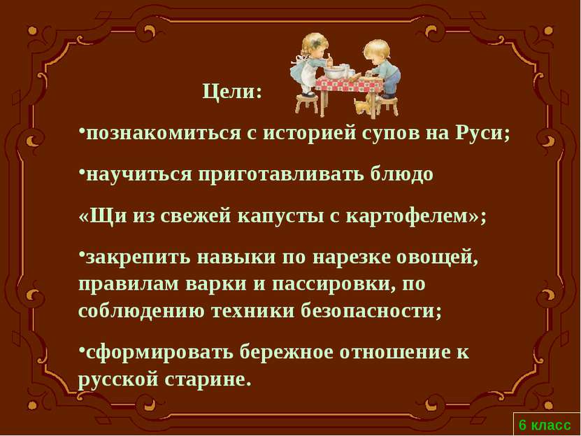 Цели: познакомиться с историей супов на Руси; научиться приготавливать блюдо ...