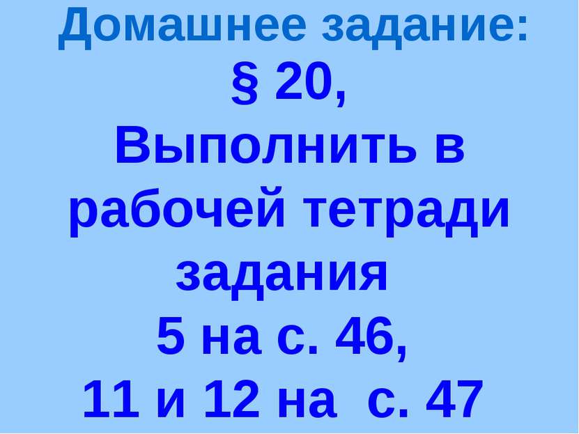 § 20, Выполнить в рабочей тетради задания 5 на с. 46, 11 и 12 на с. 47 Домашн...