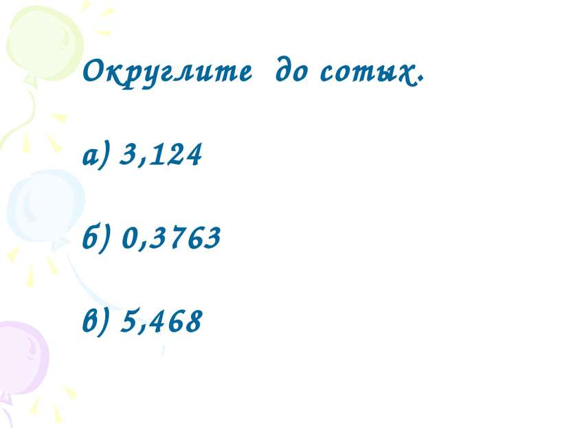 Округлите до сотых. а) 3,124 б) 0,3763 в) 5,468