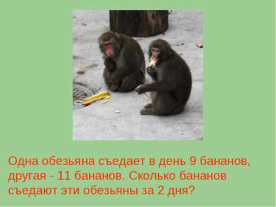 Одна обезьяна съедает в день 9 бананов, другая - 11 бананов. Сколько бананов ...