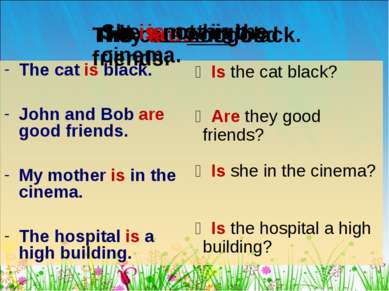 The cat is black. John and Bob are good friends. My mother is in the cinema. ...