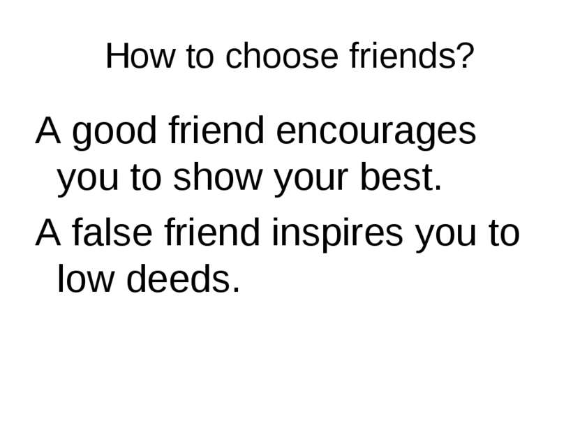 How to choose friends? A good friend encourages you to show your best. A fals...