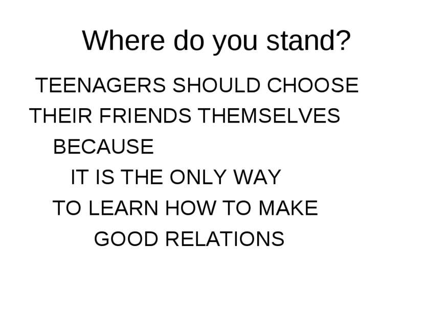 Where do you stand? TEENAGERS SHOULD CHOOSE THEIR FRIENDS THEMSELVES BECAUSE ...