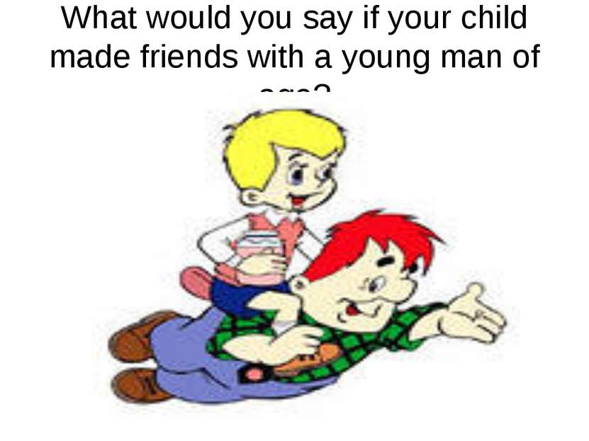 What would you say if your child made friends with a young man of age?