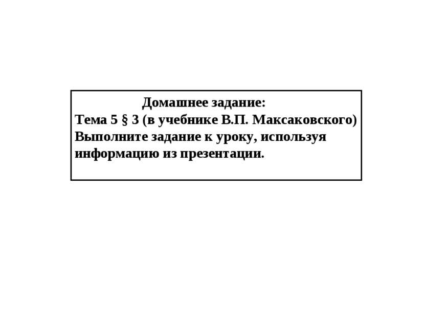 Домашнее задание: Тема 5 § 3 (в учебнике В.П. Максаковского) Выполните задани...