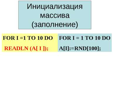 Инициализация массива (заполнение) FOR I =1 TO 10 DO READLN (A[ I ]); FOR I =...