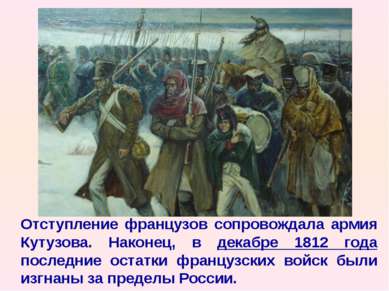 Отступление французов сопровождала армия Кутузова. Наконец, в декабре 1812 го...