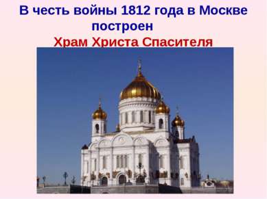 В честь войны 1812 года в Москве построен      Храм Христа Спасителя