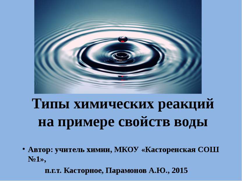 Типы химических реакций на примере свойств воды Автор: учитель химии, МКОУ «К...