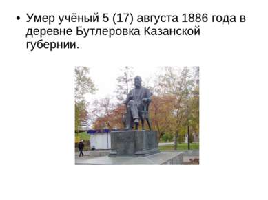 Умер учёный 5 (17) августа 1886 года в деревне Бутлеровка Казанской губернии.