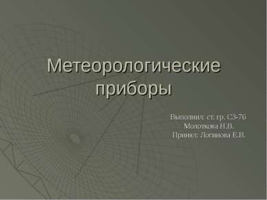 Метеорологические приборы Выполнил: ст. гр. СЗ-76 Молоткова Н.В. Принял: Логи...