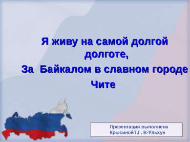 Я живу на самой долгой долготе, За Байкалом в славном городе Чите Презентация...