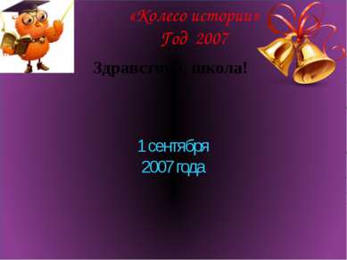 «Колесо истории» Год 2007 Здравствуй, школа! 1 сентября 2007 года