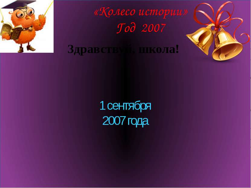 «Колесо истории» Год 2007 Здравствуй, школа! 1 сентября 2007 года