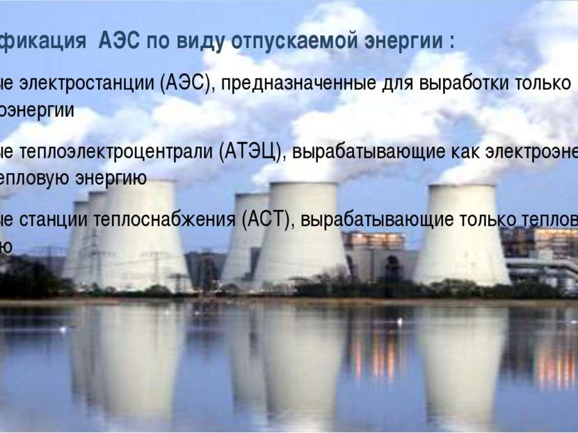 Классификация АЭС по виду отпускаемой энергии : атомные электростанции (АЭС),...