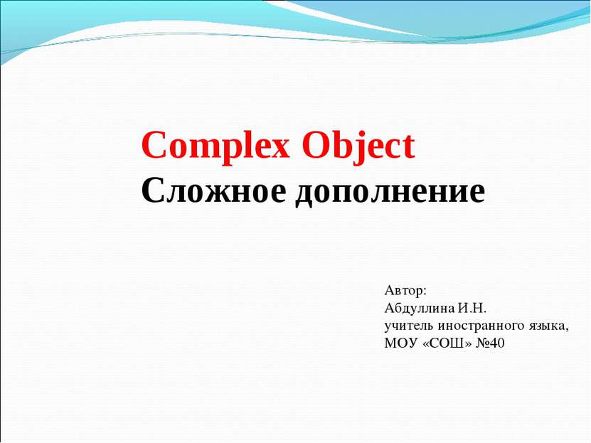 Complex Object Сложное дополнение Автор: Абдуллина И.Н. учитель иностранного ...