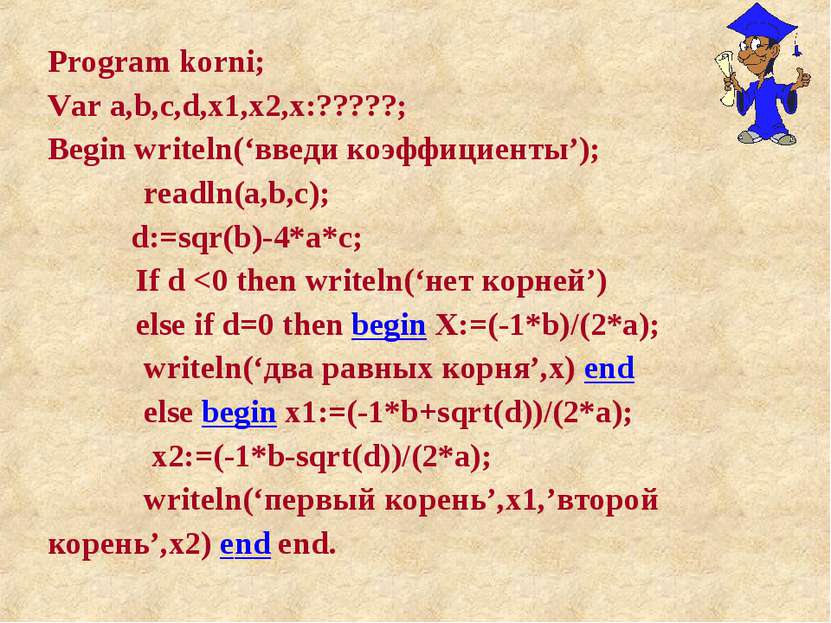 Program korni; Var a,b,c,d,x1,x2,x:?????; Begin writeln(‘введи коэффициенты’)...