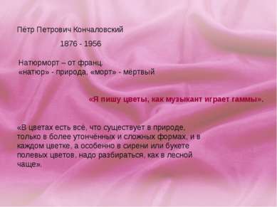Пётр Петрович Кончаловский 1876 - 1956 Натюрморт – от франц. «натюр» - природ...