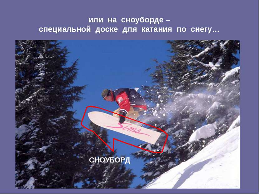 или на сноуборде – специальной доске для катания по снегу… СНОУБОРД