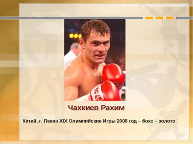 Чахкиев Рахим Китай, г. Пекин XIX Олимпийские Игры 2008 год – бокс – золото.